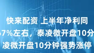 快来配资 上半年净利同比预增267%左右，泰凌微开盘10分钟强势涨停