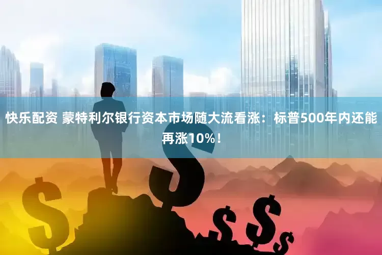 快乐配资 蒙特利尔银行资本市场随大流看涨：标普500年内还能再涨10%！