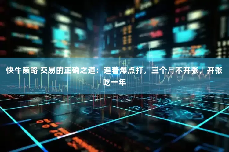快牛策略 交易的正确之道：追着爆点打，三个月不开张，开张吃一年