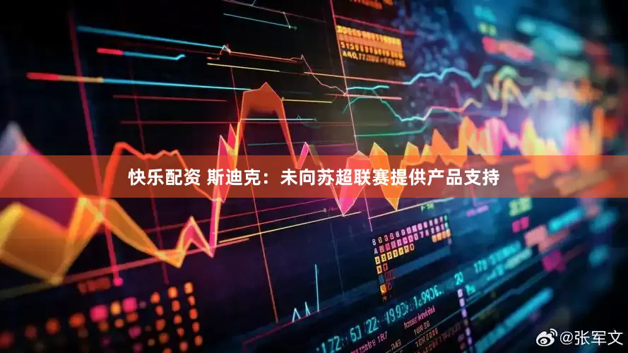 快乐配资 斯迪克：未向苏超联赛提供产品支持