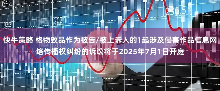 快牛策略 格物致品作为被告/被上诉人的1起涉及侵害作品信息网络传播权纠纷的诉讼将于2025年7月1日开庭