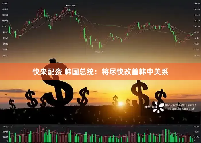 快来配资 韩国总统：将尽快改善韩中关系