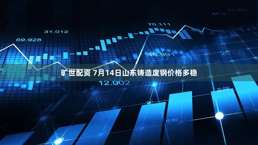 旷世配资 7月14日山东铸造废钢价格多稳