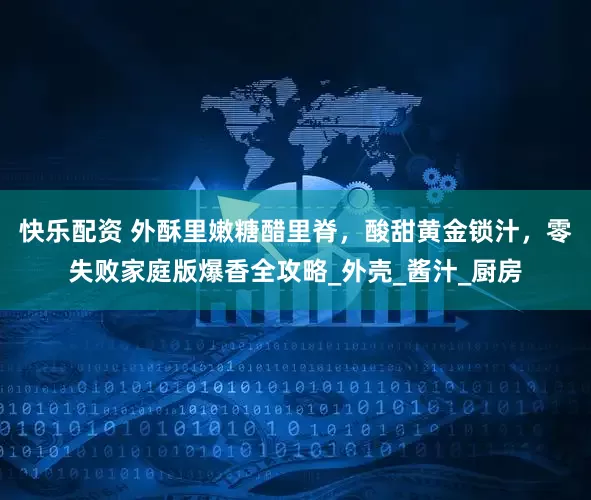 快乐配资 外酥里嫩糖醋里脊，酸甜黄金锁汁，零失败家庭版爆香全攻略_外壳_酱汁_厨房