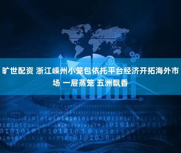 旷世配资 浙江嵊州小笼包依托平台经济开拓海外市场 一屉蒸笼 五洲飘香